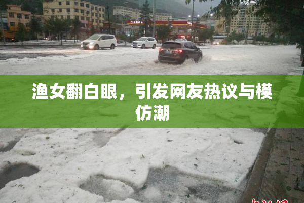渔女翻白眼，引发网友热议与模仿潮