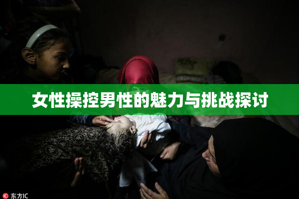 女性操控男性的魅力与挑战探讨