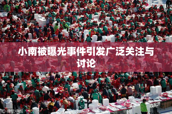 小南被曝光事件引发广泛关注与讨论