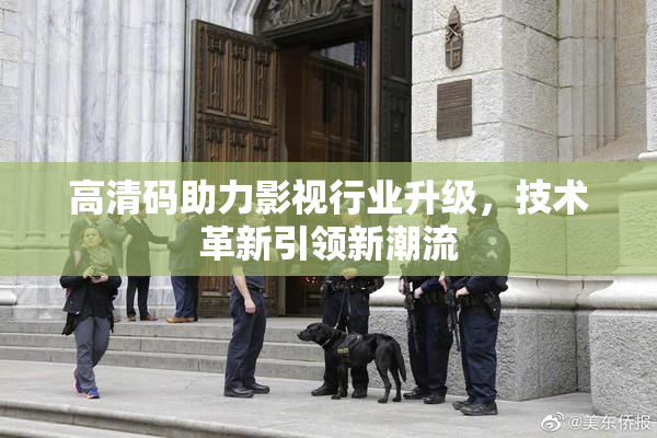 高清码助力影视行业升级，技术革新引领新潮流