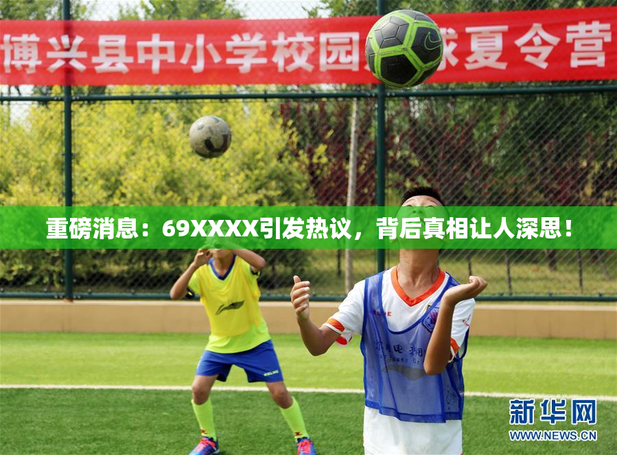 重磅消息：69ΧΧΧΧ引发热议，背后真相让人深思！
