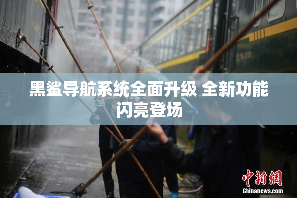 黑鲨导航系统全面升级 全新功能闪亮登场
