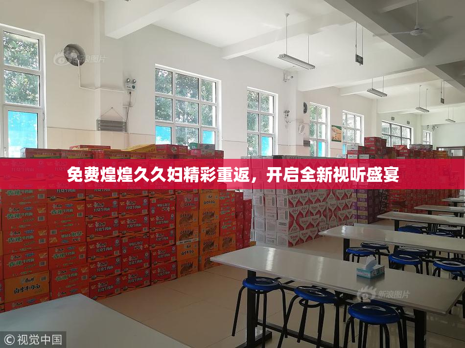 免费煌煌久久妇精彩重返，开启全新视听盛宴