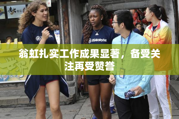 翁虹扎实工作成果显著，备受关注再受赞誉