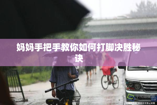 妈妈手把手教你如何打脚决胜秘诀