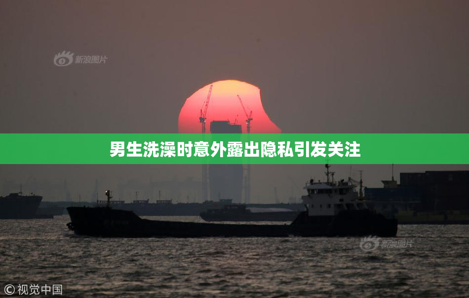 男生洗澡时意外露出隐私引发关注