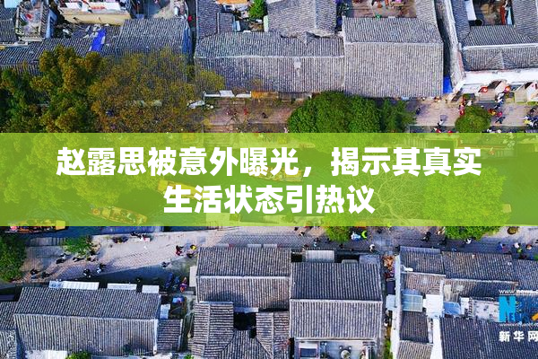 赵露思被意外曝光，揭示其真实生活状态引热议