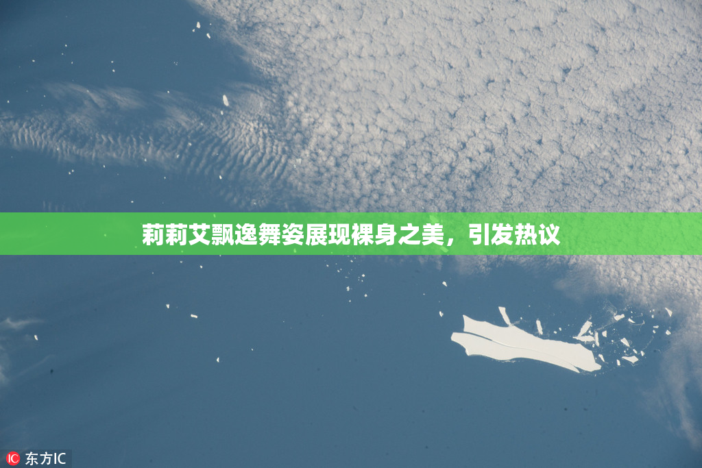 莉莉艾飘逸舞姿展现裸身之美，引发热议
