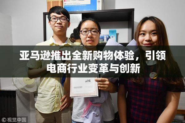 亚马逊推出全新购物体验，引领电商行业变革与创新