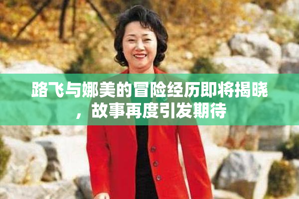 路飞与娜美的冒险经历即将揭晓，故事再度引发期待