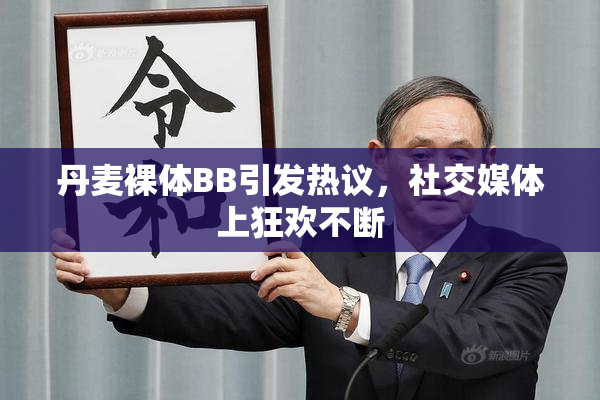 丹麦裸体BB引发热议，社交媒体上狂欢不断