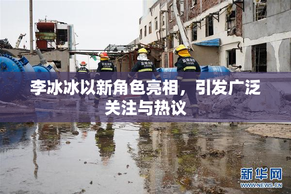 李冰冰以新角色亮相，引发广泛关注与热议