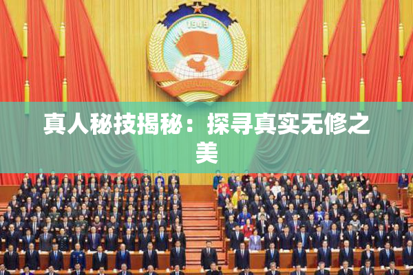 真人秘技揭秘：探寻真实无修之美
