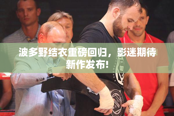 波多野结衣重磅回归，影迷期待新作发布!