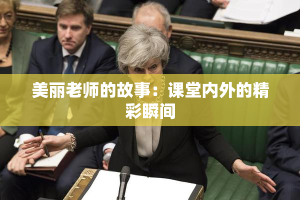 美丽老师的故事：课堂内外的精彩瞬间