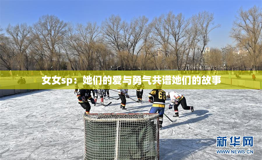 女女sp：她们的爱与勇气共谱她们的故事