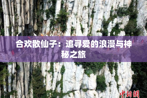 合欢散仙子：追寻爱的浪漫与神秘之旅