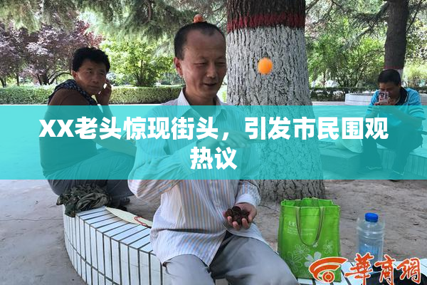 XX老头惊现街头，引发市民围观热议
