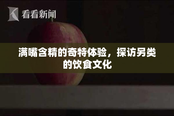 满嘴含精的奇特体验，探访另类的饮食文化