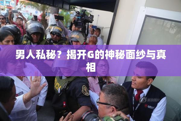 男人私秘？揭开G的神秘面纱与真相