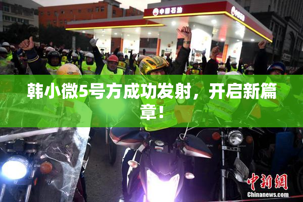 韩小微5号方成功发射，开启新篇章！