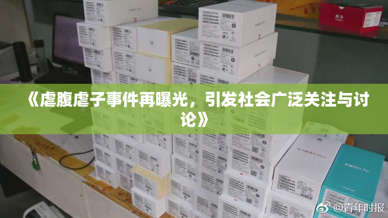 《虐腹虐子事件再曝光，引发社会广泛关注与讨论》