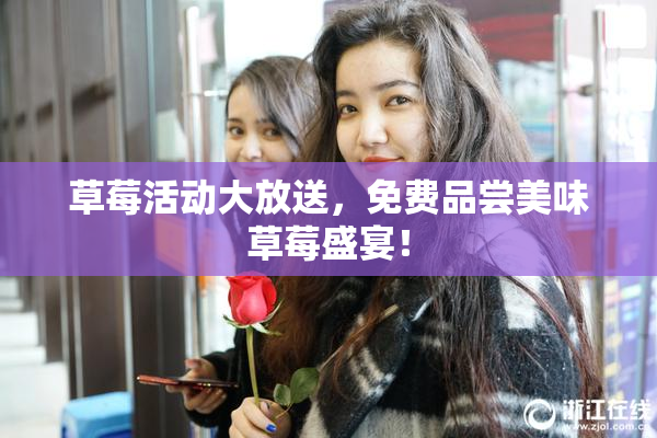 草莓活动大放送，免费品尝美味草莓盛宴！