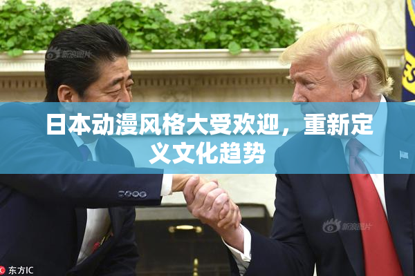 日本动漫风格大受欢迎，重新定义文化趋势