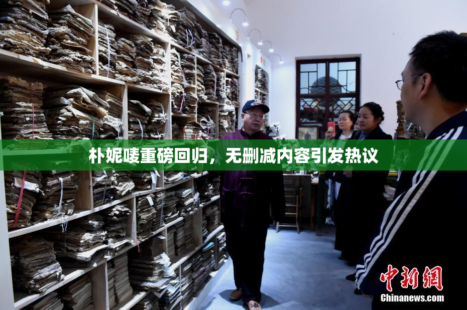 朴妮唛重磅回归，无删减内容引发热议
