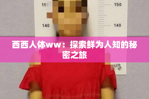 西西人体ww：探索鲜为人知的秘密之旅