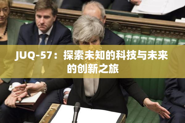 JUQ-57：探索未知的科技与未来的创新之旅
