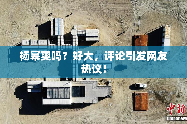 杨幂爽吗？好大，评论引发网友热议！