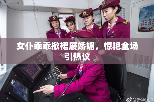女仆乖乖掀裙展娇媚，惊艳全场引热议