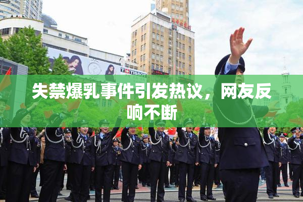 失禁爆乳事件引发热议，网友反响不断