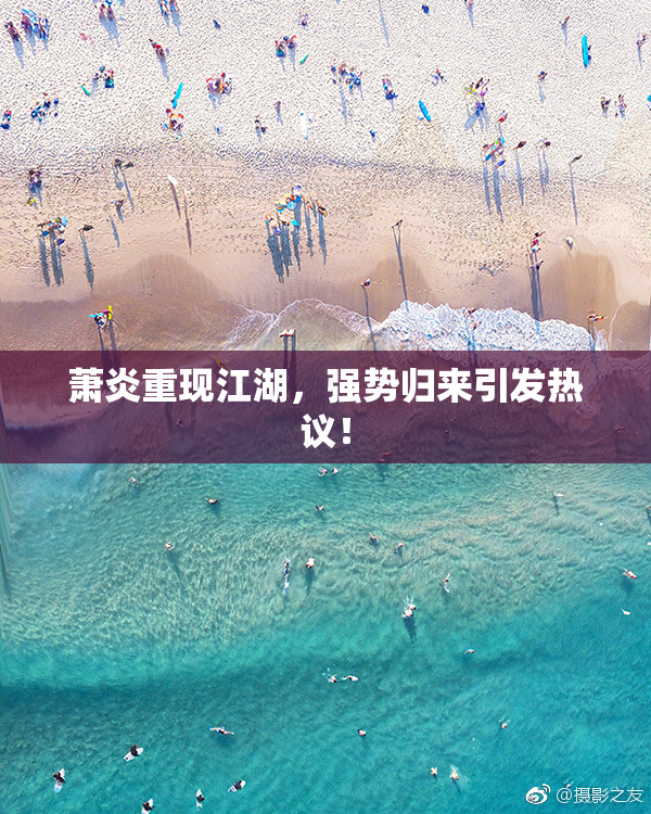 萧炎重现江湖，强势归来引发热议！