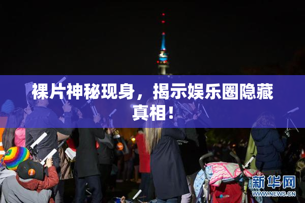裸片神秘现身，揭示娱乐圈隐藏真相！