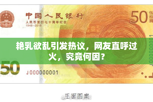 艳乳欲乱引发热议，网友直呼过火，究竟何因？