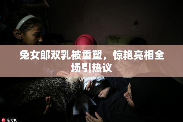 兔女郎双乳被重塑，惊艳亮相全场引热议
