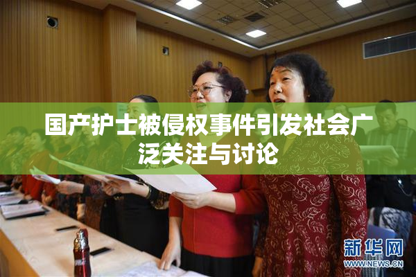 国产护士被侵权事件引发社会广泛关注与讨论