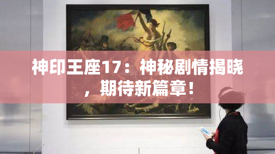 神印王座17：神秘剧情揭晓，期待新篇章！
