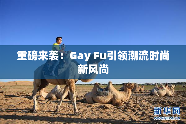 重磅来袭：Gay Fu引领潮流时尚新风尚