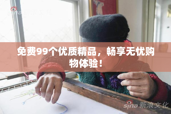 免费99个优质精品，畅享无忧购物体验！