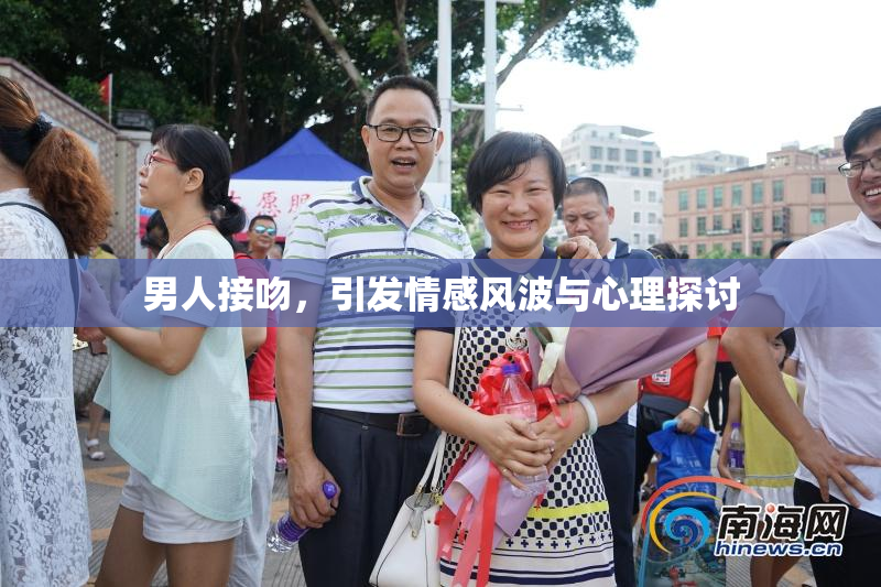 男人接吻，引发情感风波与心理探讨