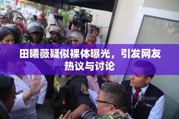 田曦薇疑似裸体曝光，引发网友热议与讨论