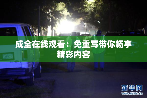 成全在线观看：免重写带你畅享精彩内容