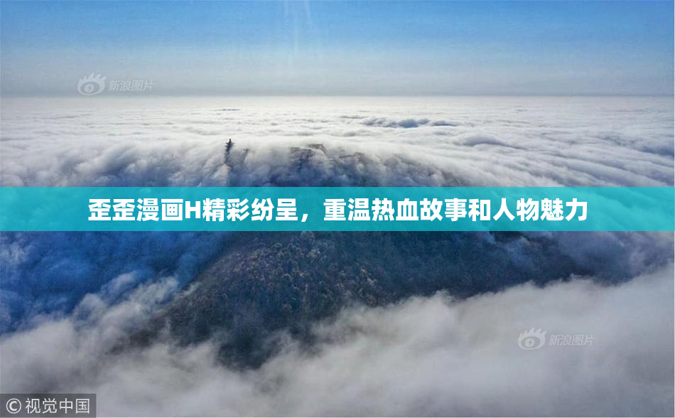 歪歪漫画H精彩纷呈，重温热血故事和人物魅力