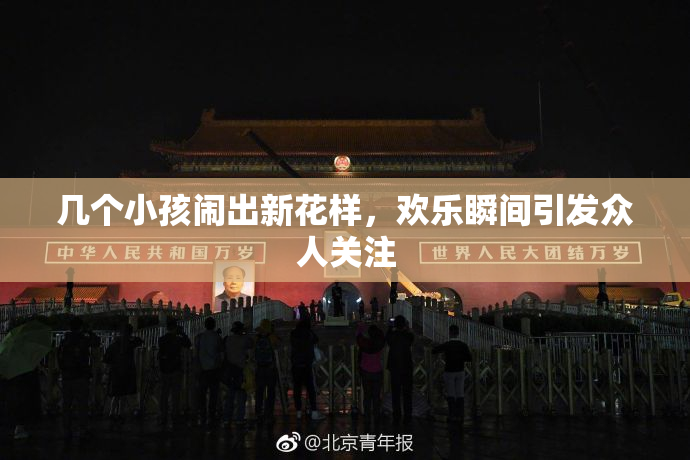 几个小孩闹出新花样，欢乐瞬间引发众人关注