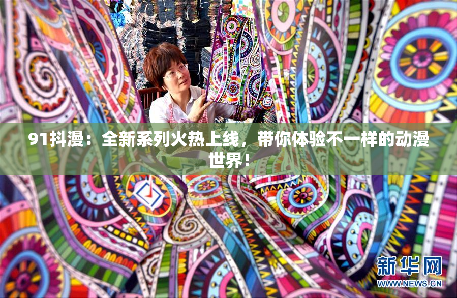 91抖漫：全新系列火热上线，带你体验不一样的动漫世界！
