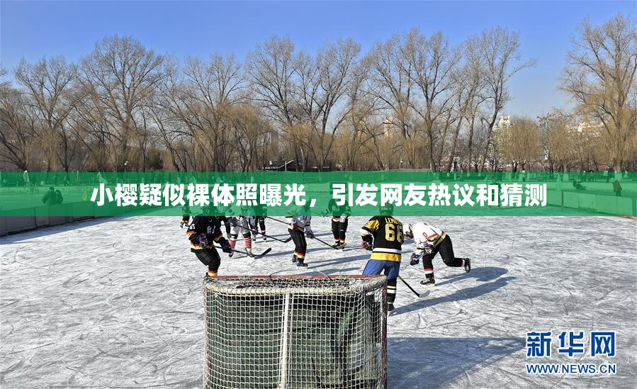 小樱疑似裸体照曝光，引发网友热议和猜测