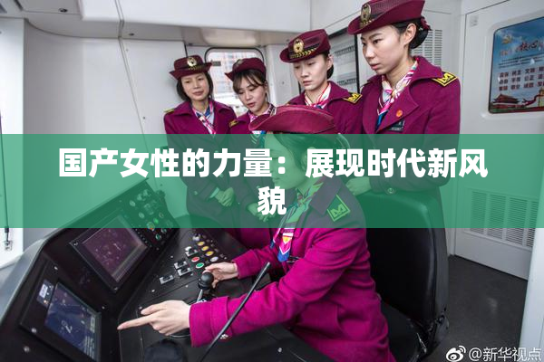 国产女性的力量：展现时代新风貌